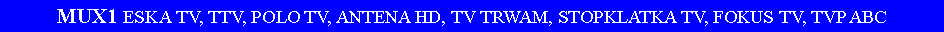 Pole tekstowe: MUX1 ESKA TV, TTV, POLO TV, ANTENA HD, TV TRWAM, STOPKLATKA TV, FOKUS TV, TVP ABC
