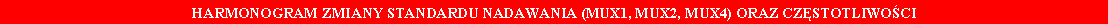 Pole tekstowe: HARMONOGRAM ZMIANY STANDARDU NADAWANIA (MUX1, MUX2, MUX4) ORAZ CZ�STOTLIWO�CI 